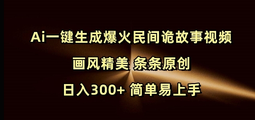 Ai一键生成爆火民间诡故事视频 画风精美 条条原创 日入300+ 简单易上手-赚钱驿站