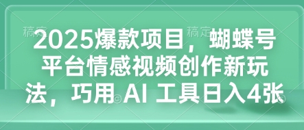 2025爆款项目，蝴蝶号平台情感视频创作新玩法，巧用 AI 工具日入4张-赚钱驿站