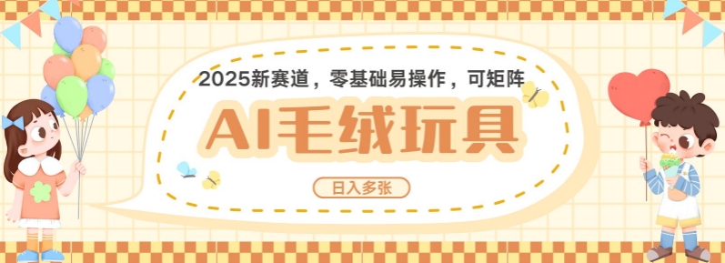 2025AI卡通玩偶赛道，每天五分钟，日入好几张，全程AI操作，可矩阵操作放大收益-赚钱驿站