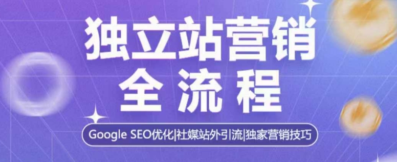 独立站营销全流程，Google SEO优化，社媒站外引流，独家营销技巧-赚钱驿站