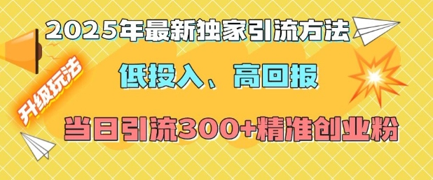 2025年最新独家引流方法，低投入高回报？当日引流300+精准创业粉-赚钱驿站