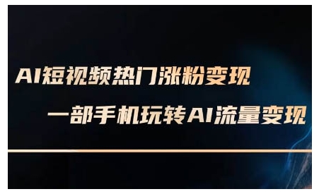 AI短视频热门涨粉变现课，AI数字人制作短视频超级变现实操课，一部手机玩转短视频变现-赚钱驿站