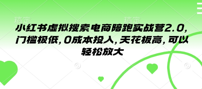 小红书虚拟搜索电商陪跑实战营2.0，门槛极低，0成本投入，天花板高，可以轻松放大-赚钱驿站