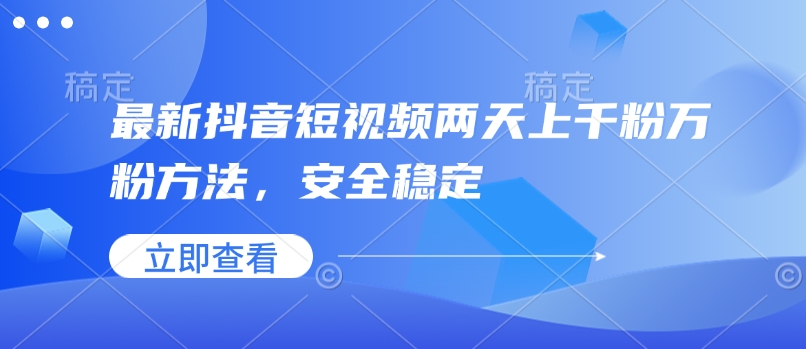 最新抖音短视频两天上千粉万粉方法，安全稳定-赚钱驿站