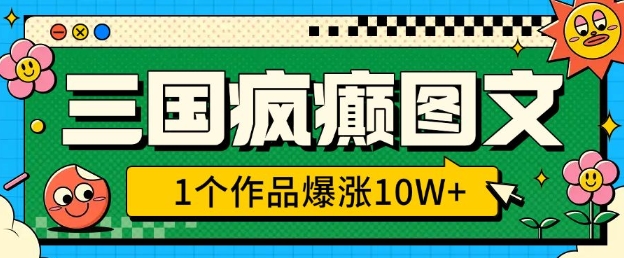 三国疯癫图文，1个作品爆涨10W+，3分钟教会你，趁着风口无脑冲(附详细教学)-赚钱驿站