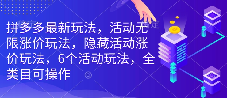 拼多多最新玩法，活动无限涨价玩法，隐藏活动涨价玩法，6个活动玩法，全类目可操作-赚钱驿站