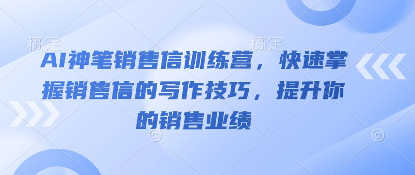 AI神笔销售信训练营，快速掌握销售信的写作技巧，提升你的销售业绩-赚钱驿站