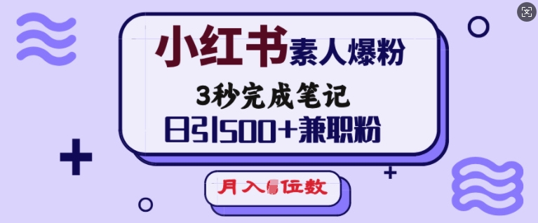 小红书素人爆粉，3秒完成笔记，日引500+兼职粉，月入5位数-赚钱驿站