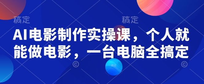 AI电影制作实操课，个人就能做电影，一台电脑全搞定-赚钱驿站