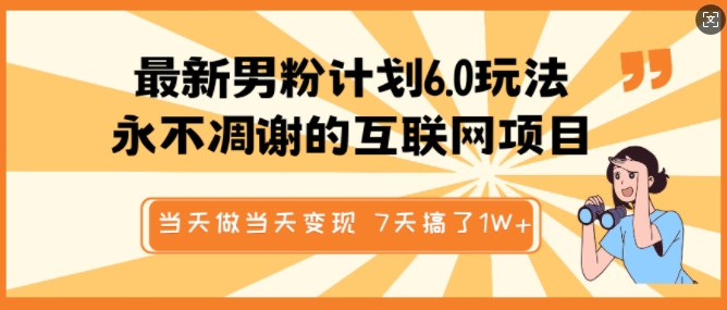 最新男粉计划6.0玩法，永不凋谢的互联网项目，当天做当天变现，视频包原创，7天搞了1个W-赚钱驿站