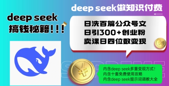 Deepseek做知识付费日洗百篇公众号文日引300+创业粉，卖课日四位数变现保姆级教程!-赚钱驿站