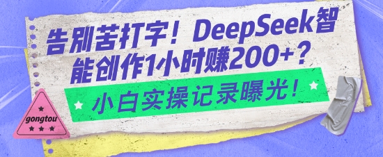 告别苦打字！DeepSeek智能创作1小时入2张？小白实操记录曝光-赚钱驿站