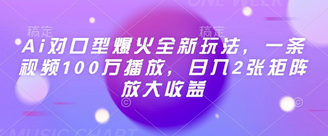 Ai对口型爆火全新玩法，一条视频100万播放，日入2张矩阵放大收益-赚钱驿站