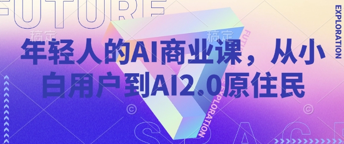 年轻人的AI商业课，从小白用户到AI2.0原住民-赚钱驿站