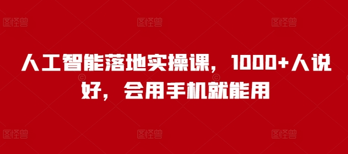 人工智能落地实操课，1000+人说好，会用手机就能用-赚钱驿站