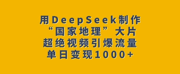 用DeepSeek制作“国家地理”大片，超绝视频引爆流量，单日变现多张-赚钱驿站