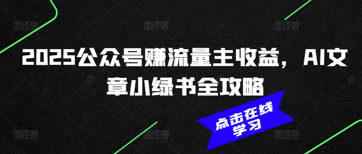 2025公众号赚流量主收益，AI文章小绿书全攻略-赚钱驿站