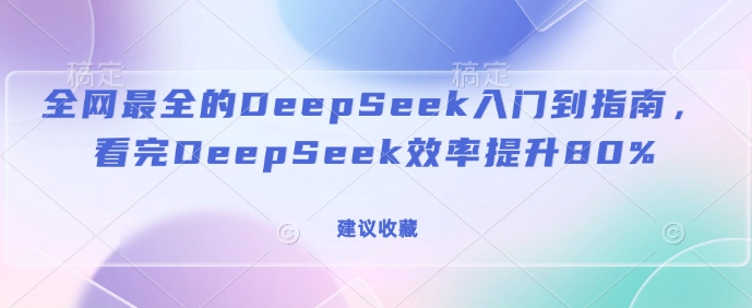 全网最全的DeepSeek入门到指南，看完DeepSeek效率提升80%(建议收藏)-赚钱驿站