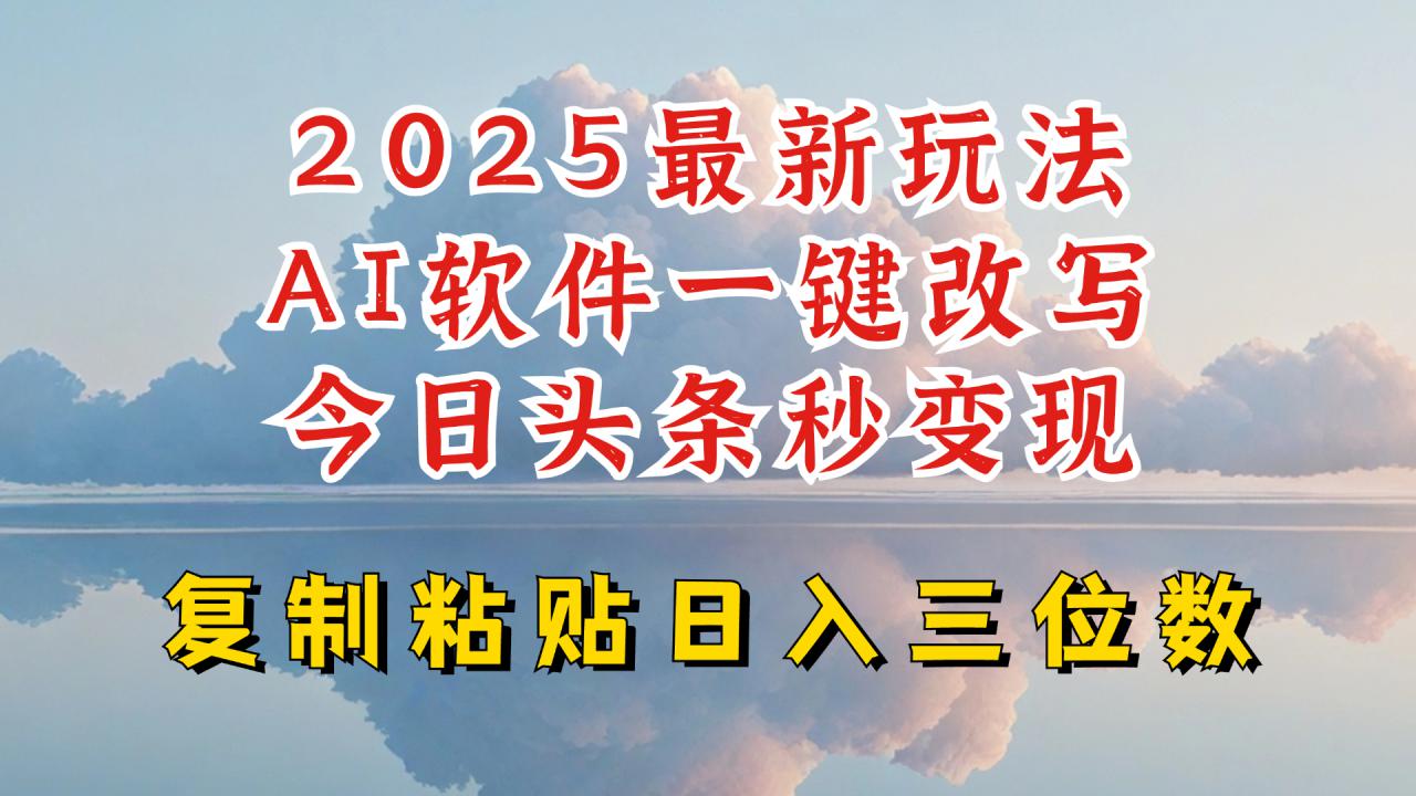 今日头条2025最新升级玩法，AI软件一键写文，轻松日入三位数纯利，小白也能轻松上手-赚钱驿站