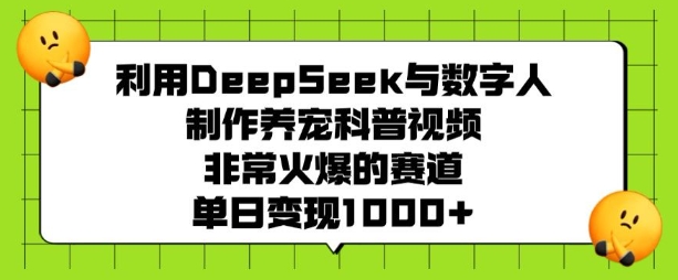 利用DeepSeek与数字人制作养宠科普视频，非常火爆的赛道，单日变现多张-赚钱驿站