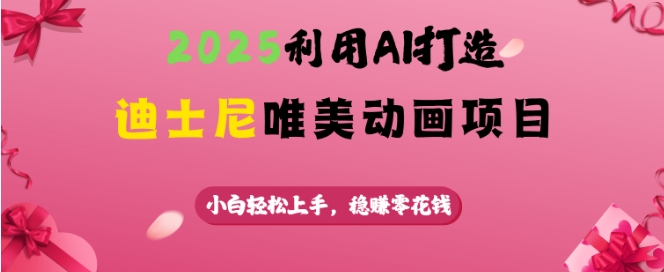 2025利用AI打造迪士尼唯美动画项目，小白轻松上手，稳挣零花钱-赚钱驿站