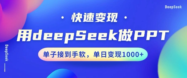 用DeepSeek做PPT，一个工具10分钟就可以搞定，快速接单变现，小白轻松上手，日搞多张-赚钱驿站