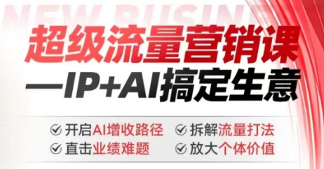 2025年超级流量营销课，IP+AI搞定生意，开启AI增收路径 直击业绩难题 拆解流量打法 放大个体价值-赚钱驿站