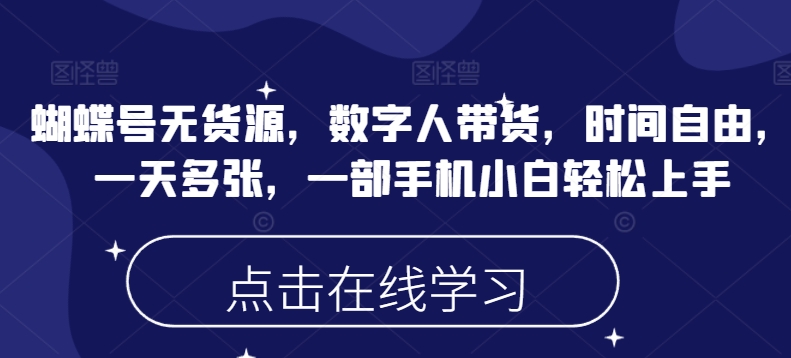 蝴蝶号无货源，数字人带货，时间自由，一天多张，一部手机小白轻松上手-赚钱驿站