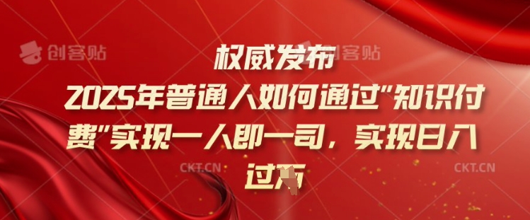 2025年普通人如何通过知识付费实现一人即一司，实现日入过千【揭秘】-赚钱驿站