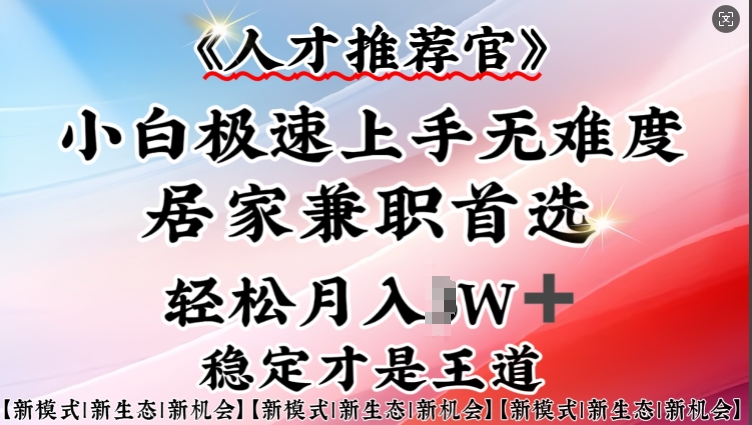 人才推荐官—小白轻松上手实操，居家兼职首选，一部手机即可-赚钱驿站