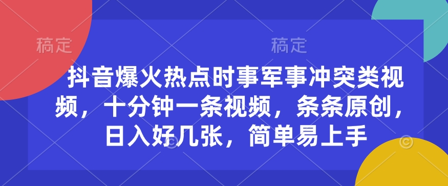 抖音爆火热点时事军事冲突类视频，十分钟一条视频，条条原创，日入好几张，简单易上手-赚钱驿站