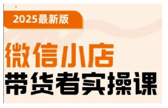 2025最新版微信小店带货者实操课，基础操作到高级运营技巧，快速上手-赚钱驿站