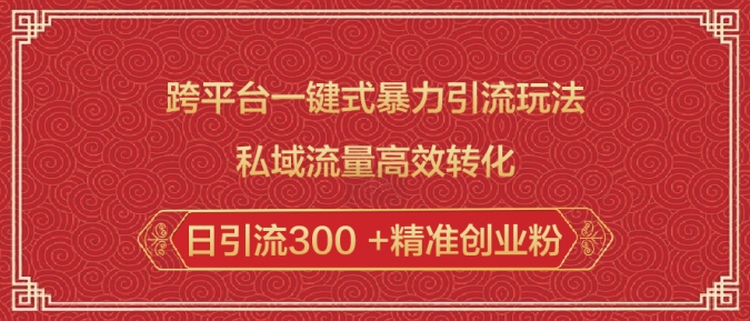 跨平台一键式暴力引流玩法，私域流量高效转化日引流300 +精准创业粉-赚钱驿站