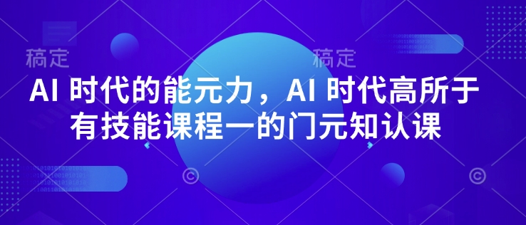 AI 时代的‮能元‬力，AI 时代高‮所于‬有技能课程‮一的‬门元‮知认‬课-赚钱驿站