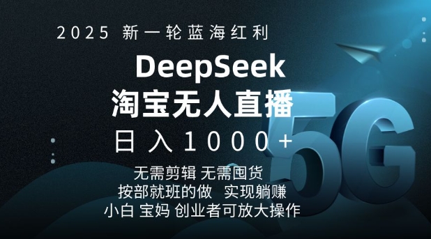 2025新一轮蓝海红利淘宝deepseek独家推出淘宝无人直播5.0躺Z项目，日入多张-赚钱驿站