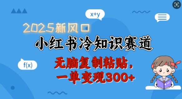 2025新风口，小红书冷知识赛道，无脑复制粘贴，一单变现300+-赚钱驿站