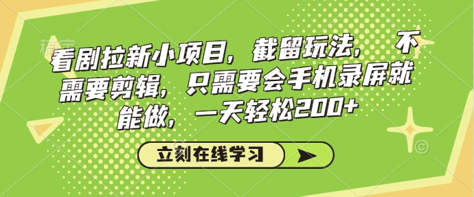 看剧拉新小项目，截留玩法， 不需要剪辑，只需要会手机录屏就能做，一天轻松200+-赚钱驿站