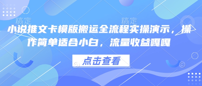 小说推文卡模版搬运全流程实操演示，操作简单适合小白，流量收益嘎嘎-赚钱驿站