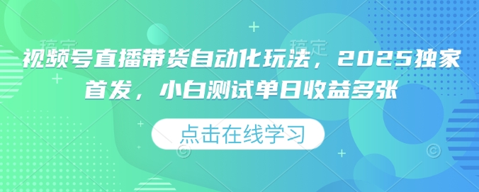 视频号直播带货自动化玩法，2025独家首发，小白测试单日收益多张【揭秘】-赚钱驿站