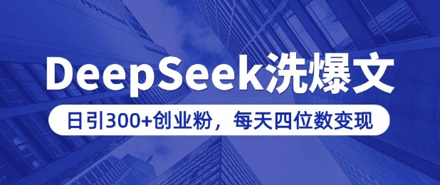 用DeepSeek洗公众号爆文，日引300+创业粉，做知识付费每天四位数变现(附详细实操教程)-赚钱驿站