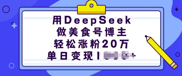 用DeepSeek做美食号博主，轻松涨粉20万，单日变现多张-赚钱驿站