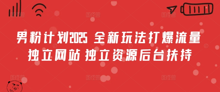 男粉计划2025  全新玩法打爆流量 独立网站 独立资源后台扶持【揭秘】-赚钱驿站