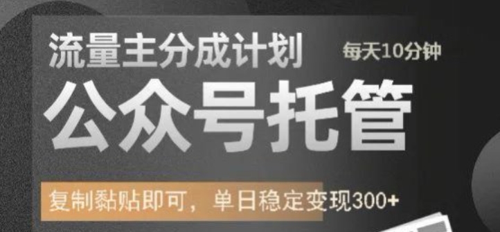 公众号托管计划-流量主分成计划，每天只需发布文章，单日稳定变现300+【揭秘】-赚钱驿站