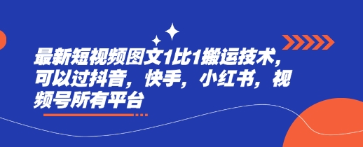 最新短视频图文1比1搬运技术，可以过抖音，快手，小红书，视频号所有平台-赚钱驿站