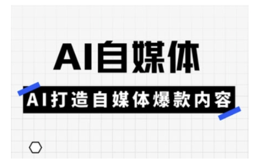 Ai自媒体实操课，AI打造自媒体爆款内容-赚钱驿站