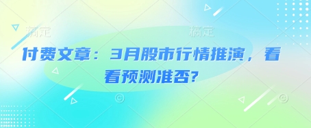 付费文章：3月股市行情推演，看看预测准否?-赚钱驿站