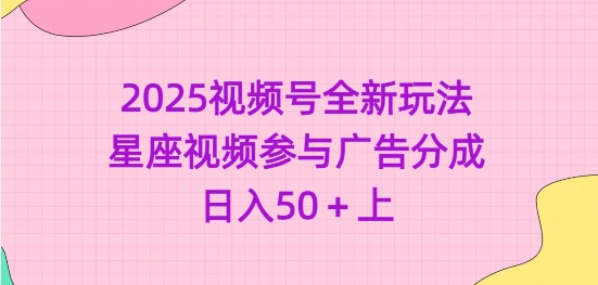 2025视频号全新玩法-星座视频参与广告分成，日入50+上-赚钱驿站