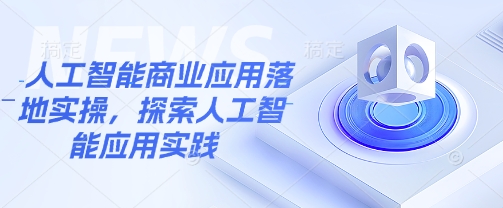 人工智能商业应用落地实操，探索人工智能应用实践-赚钱驿站