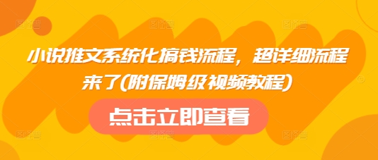 小说推文系统化搞钱流程，超详细流程来了(附保姆级视频教程)-赚钱驿站