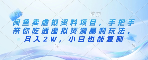 闲鱼卖虚拟资料项目，手把手带你吃透虚拟资源暴利玩法，月入2W，小白也能复制-赚钱驿站